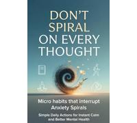 DON'T SPIRAL ON EVERY THOUGHT: Micro Habits That Interrupt Anxiety Spirals. Simple Daily Actions for Instant Calm and Better Mental Health