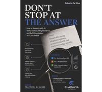 Don't Stop at the Answer: How to Research with AI, Verify Sources, Weigh Evidence, and Build Conclusions You Can Defend (Claravia Practical AI Guides)