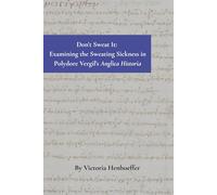 Don't Sweat It: Examining the Sweating Sickness in Polydore Vergil's Anglica Historia