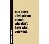 Don't Take Advice From People Who Don't Have What You Want.: Inside, You'll Find 54 Motivational Quotes. The Perfect Notebook For a Friend, Family Member, Adult, or Even Yourself
