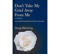 Don't Take My Grief Away From Me: How to Walk Through Grief and Learn to Live Again