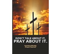 DON'T TALK ABOUT IT, PRAY ABOUT IT.: A Yearlong Weekly Christian Prayer Journal with Prompts and Prayer Lists