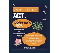 DON'T TALK, ACT. DON'T SAY, SHOW. DON'T THINK, DO. DON'T PROMISE, PROVE.: The No-Excuses Action Plan to Transform Your Relationship with Money, Stop Overspending, and Build the Wealthy Life You Keep T