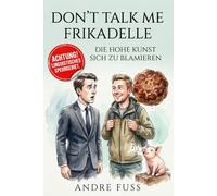 Don't talk me Frikadelle: Die hohe Kunst sich zu blamieren (Satirische Protokolle des Wahnsinns)