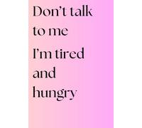 Don't talk to me I'm tired and hungry: Funny gift notebook journal for school, college, work, friends, and family