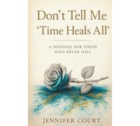 Don't Tell Me 'Time Heals All': A Journal For Those Who Never Will