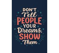 Don't Tell People Your Dreams, Show Them: A Notebook for Bigger Dreams & Bigger Action