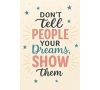 Don't Tell People Your Dreams, Show Them: Write Your Dreams. Build Your Future.