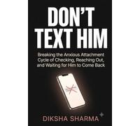 Don't Text Him: Breaking the Anxious Attachment Cycle of Checking, Reaching Out, and Waiting for Him to Come Back (Anxious Attachment In The Digital Age)