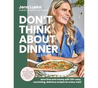Don't Think About Dinner: Save Time and Money with 125+ Easy, Nourishing, Delicious Recipes for Every Meal