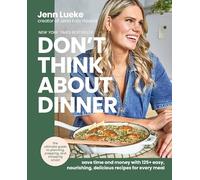 Don't Think About Dinner: Save Time and Money with 125+ Easy, Nourishing, Delicious Recipes for Every Meal