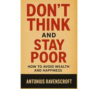 Don't Think and Stay Poor: How to Avoid Wealth and Happiness