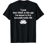 Don't Think At This Age I'm Meant To Live Uncomfortable Life Unisex T-Shirt Black L