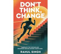 Don't Think, Change: Embrace the Unfamiliar: How Breaking Habitual Thinking Unlocks Your Hidden Potential