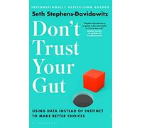 Don't Trust Your Gut: Using Data Instead of Instinct to Make Better Choices