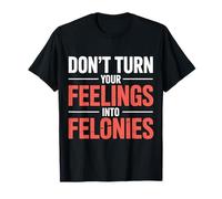 Don't Turn Your Feelings Into Felonies |----- Camiseta