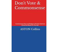 Don't Vote & Commonsense: Commonsense Steps and Pledges to Reclaim American Democracy Before It's Too Late.