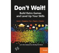 Don't Wait!: Build Retro Games and Level Up Your Skills