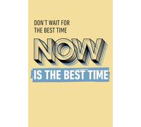Don't Wait For The Best Time, Now Is The Best Time: Motivational Journal and Inspirational Notebook