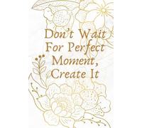 Don't Wait For The Perfect Moment, Create It: Possitive Affirmation Motivational And Inspirational Notebook