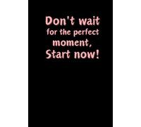 Don't wait for the perfect moment, Start now:: A notebook for planning meals, diet, workouts, A planner for each day of the year, write down ... to you! Your personal companion every day
