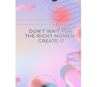 Don't Wait For The Right Moment, Create It: Inspirational Notebook,Positive Affirmation and Motivational Quotes Journal to Write In