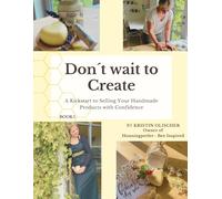 Don't Wait to Create: A Kickstart to Selling Your Handmade Products with Confidence (Don't Wait to Create - Book 1)