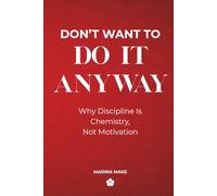 DON'T WANT TO DO IT ANYWAY: Why Discipline Is Chemistry, Not Motivation