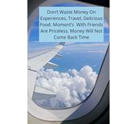 Don't Waste Money On Experiences, Travel, Delicious Food. Moment's With Friends Are Priceless. Money Will Not Come Back Time.: Positive Affirmation Motivotional ans Inspirational Notebook