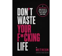 DON'T WASTE YOUR F*CKING LIFE: A Brutally Honest Wake-up Call to Stop Settling and Start Living on your Terms