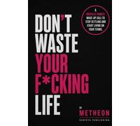 DON'T WASTE YOUR F*CKING LIFE: A Brutally Honest Wake-up Call to Stop Settling and Start Living on your Terms