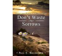 Don't Waste Your Sorrows: New Insight Into God's Eternal Purpose for Each Christian in the Midst of Life's Greatest Adversities