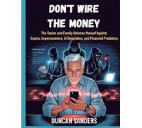 Don't Wire the Money: The Senior and Family Defense Manual Against Scams, Impersonators, AI Deepfakes, and Financial Predators