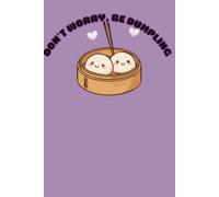 Don't Worry, Be Dumpling Journal: A Kawaii 120-Page Lined Notebook for Notes, Thoughts, Dreams & Doodles