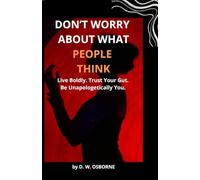 DON'T WORRY WHAT PEOPLE THINK: "Live Boldly. Trust Your Gut. Be Unapologetically You."
