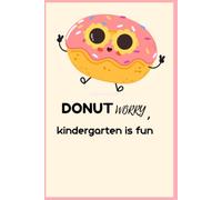 DONUT WORRY, KINDERGARTEN IS FUN: funny teacher journal and school notepad, book 3 of happy teacher collection, 6x9inches, 100pages