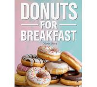 Donuts For Breakfast: Delicious Donut Recipes to Sweeten Your Mornings-Baked, Fried, Filled & Fantastic