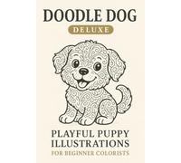 Doodle Dogs Deluxe Playful Puppy Illustrations for Beginner Colorists: An Easy and Fun Coloring Book Featuring Cute, Simple Dog Doodles for Kids, Seniors, and Beginners of All Ages