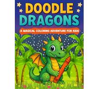 Doodle Dragons : A Magical Coloring Adventure for Kids: 50 Cute Dragon Coloring Pages for Kids Ages 4-8, Toddlers, and Preschoolers: A Fun & Easy ... Dragons, Sea Serpents, and Flying Creatures.