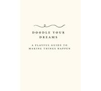 Doodle Your Dreams: A playful Guide to Making Things Happen
