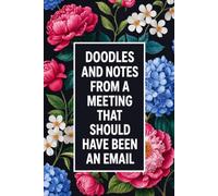 DOODLES and notes FROM A MEETING THAT SHOULD HAVE Been an EMAIL: A JOURNAL FOR OVERTHINKERS, DAYDREAMERS & PROFESSIONAL DOODLERS