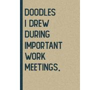 Doodles I Drew During Important Work Meetings: A Funny Notebook for Work Doodles and Meeting Scribbles I 6x9 Journal 120 Pages.