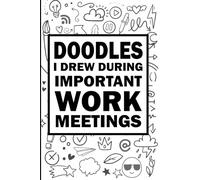 Doodles I Drew During Important Work Meetings: A Funny Notebook for Work Doodles and Meeting Scribbles I 6x9 Journal 120 Pages.