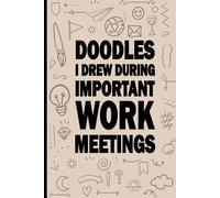 Doodles I Drew During Important Work Meetings: A Funny Notebook for Work Doodles and Meeting Scribbles
