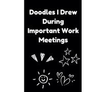 Doodles I Drew During Important Work Meetings: Fun & Creative Doodle Notebook for Busy Professionals, Stress Relief, Office Humor, and Productive Meetings