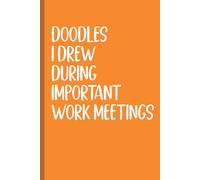 Doodles I Drew During Important Work Meetings: Funny Notebooks For Coworkers , Team Work , Boss