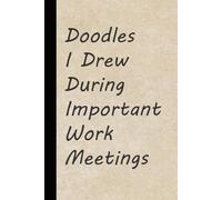Doodles I Drew During Important Work Meetings: Funny Saying Notebook for Friends, Gag Gift, Coworkers, Family, School, Team, Adults, Boss ( Size 6x9 inches )