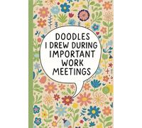 Doodles I Drew During Important Work Meetings: Lined Notebook for Office Workers, Remote Employees, Meeting Attendees, Creative Professionals, Team ... - Colorful Floral Cover with Humorous Quote