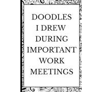 Doodles I Drew During Important Work Meetings Notebook: A Funny Journal for Office Workers to Capture Meeting Thoughts, Boredom Sketches, and Creative Ideas