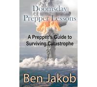 Doomsday Prepper Lessons: A Prepper's Guide to Surviving Catastrophe